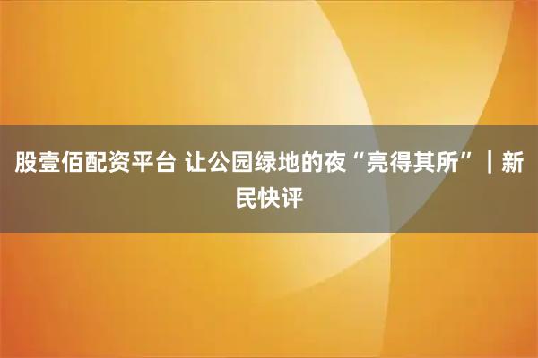 股壹佰配资平台 让公园绿地的夜“亮得其所”｜新民快评